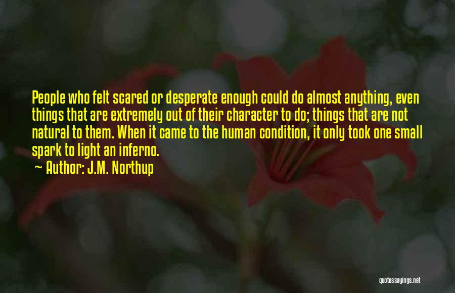 J.M. Northup Quotes: People Who Felt Scared Or Desperate Enough Could Do Almost Anything, Even Things That Are Extremely Out Of Their Character