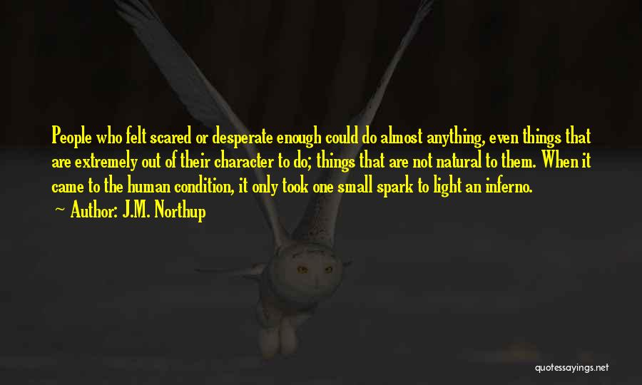 J.M. Northup Quotes: People Who Felt Scared Or Desperate Enough Could Do Almost Anything, Even Things That Are Extremely Out Of Their Character