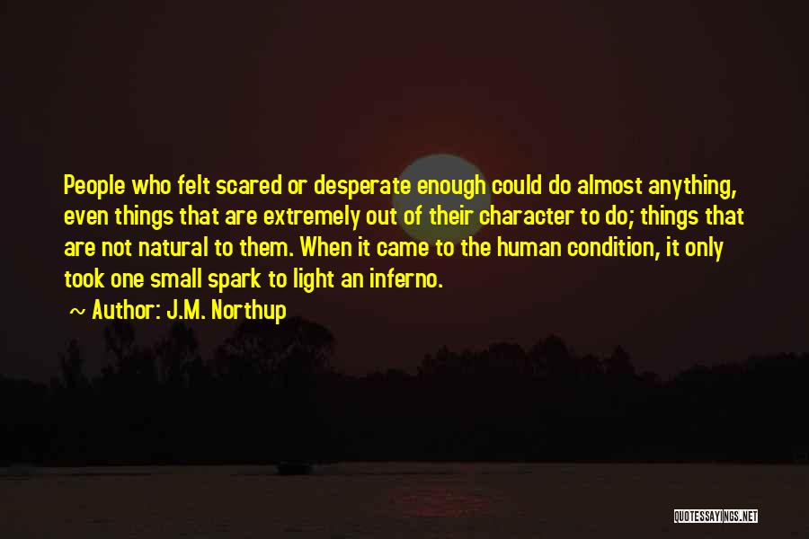 J.M. Northup Quotes: People Who Felt Scared Or Desperate Enough Could Do Almost Anything, Even Things That Are Extremely Out Of Their Character