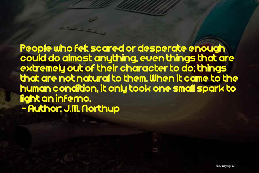 J.M. Northup Quotes: People Who Felt Scared Or Desperate Enough Could Do Almost Anything, Even Things That Are Extremely Out Of Their Character