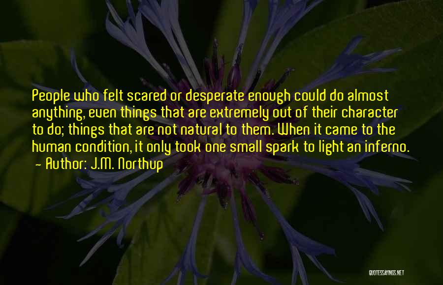 J.M. Northup Quotes: People Who Felt Scared Or Desperate Enough Could Do Almost Anything, Even Things That Are Extremely Out Of Their Character