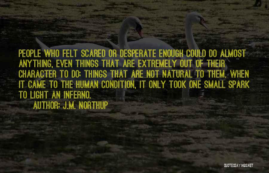 J.M. Northup Quotes: People Who Felt Scared Or Desperate Enough Could Do Almost Anything, Even Things That Are Extremely Out Of Their Character