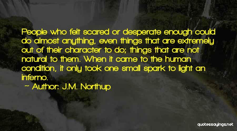 J.M. Northup Quotes: People Who Felt Scared Or Desperate Enough Could Do Almost Anything, Even Things That Are Extremely Out Of Their Character