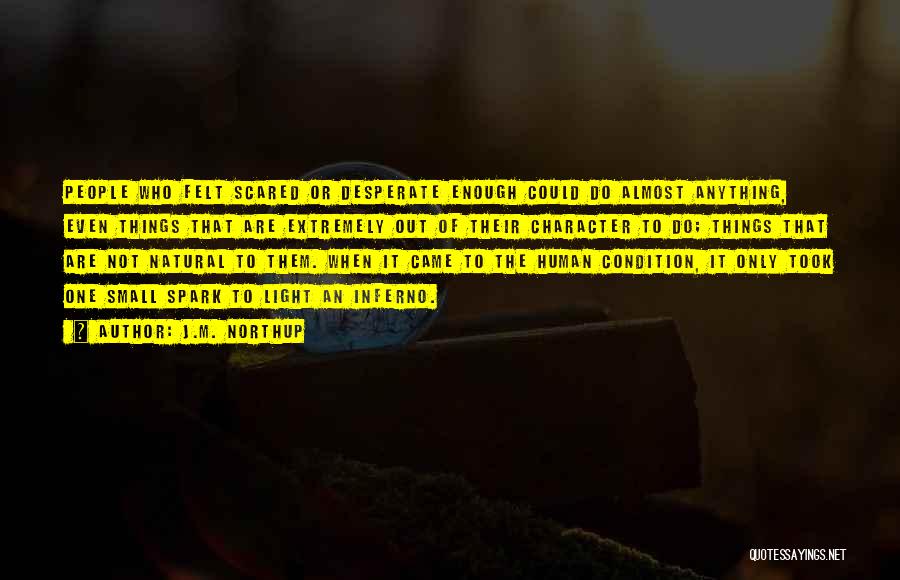 J.M. Northup Quotes: People Who Felt Scared Or Desperate Enough Could Do Almost Anything, Even Things That Are Extremely Out Of Their Character