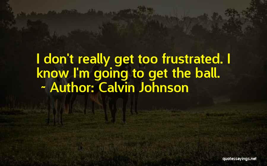Calvin Johnson Quotes: I Don't Really Get Too Frustrated. I Know I'm Going To Get The Ball.