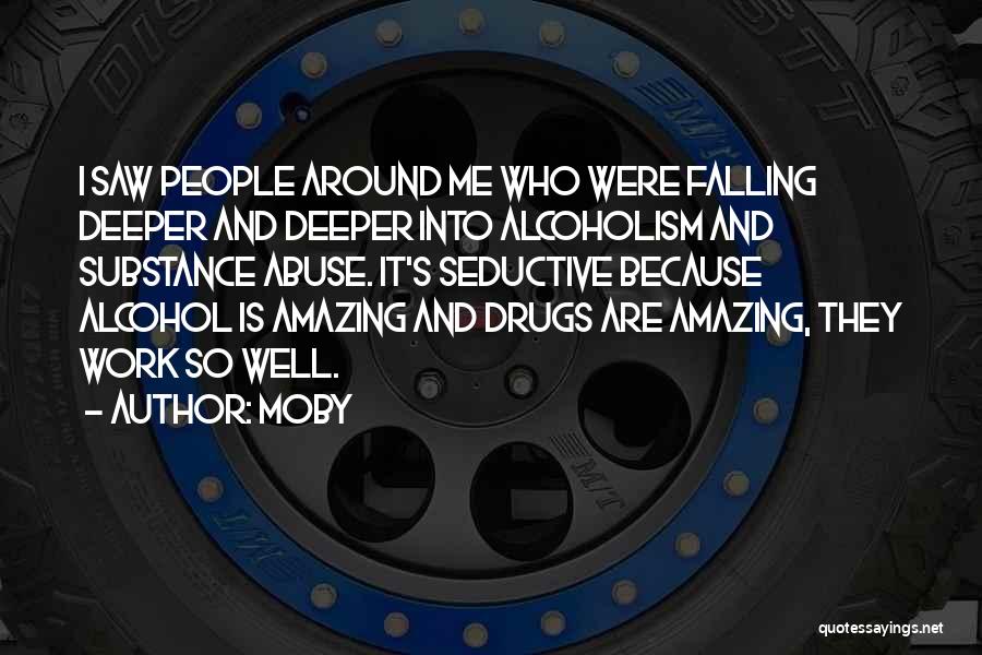 Moby Quotes: I Saw People Around Me Who Were Falling Deeper And Deeper Into Alcoholism And Substance Abuse. It's Seductive Because Alcohol