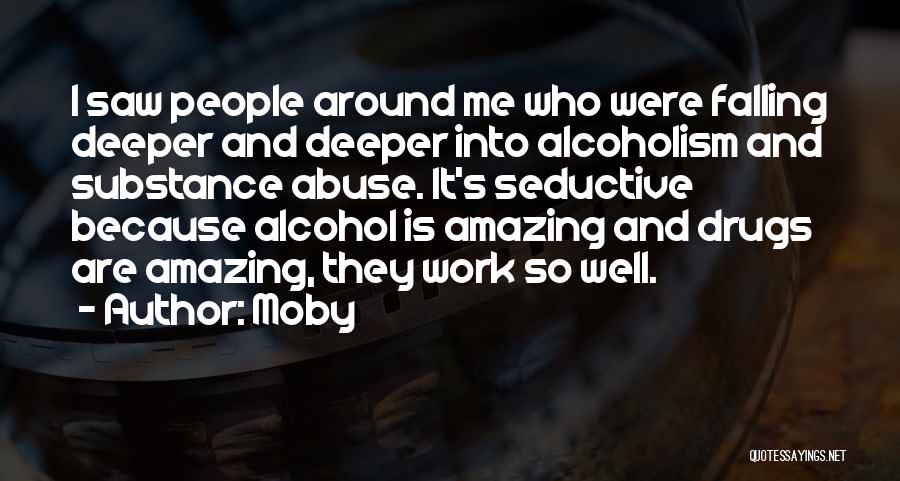 Moby Quotes: I Saw People Around Me Who Were Falling Deeper And Deeper Into Alcoholism And Substance Abuse. It's Seductive Because Alcohol