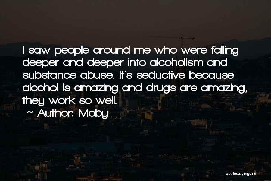 Moby Quotes: I Saw People Around Me Who Were Falling Deeper And Deeper Into Alcoholism And Substance Abuse. It's Seductive Because Alcohol