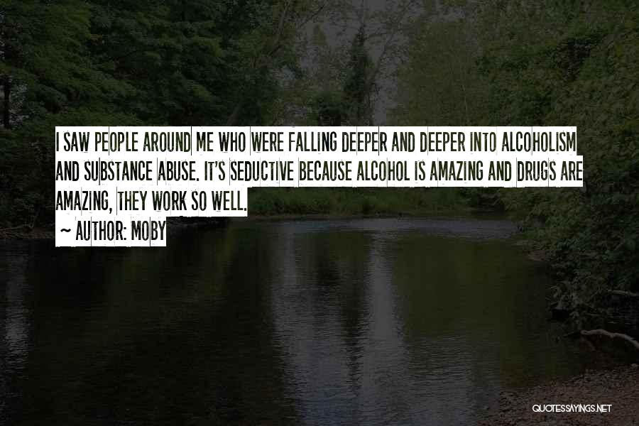 Moby Quotes: I Saw People Around Me Who Were Falling Deeper And Deeper Into Alcoholism And Substance Abuse. It's Seductive Because Alcohol