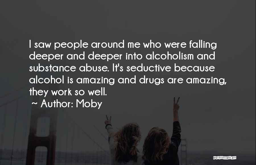 Moby Quotes: I Saw People Around Me Who Were Falling Deeper And Deeper Into Alcoholism And Substance Abuse. It's Seductive Because Alcohol