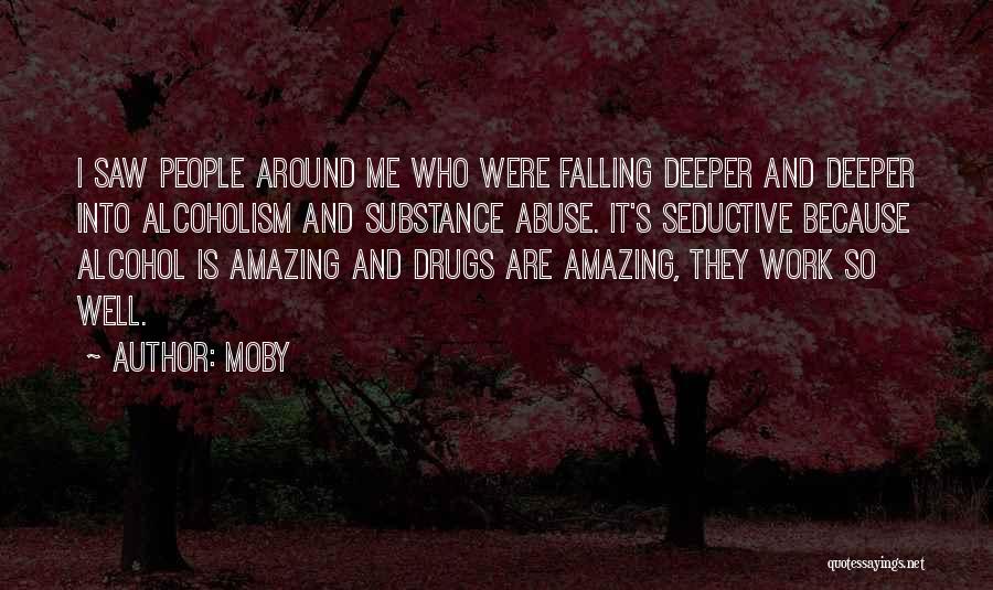 Moby Quotes: I Saw People Around Me Who Were Falling Deeper And Deeper Into Alcoholism And Substance Abuse. It's Seductive Because Alcohol