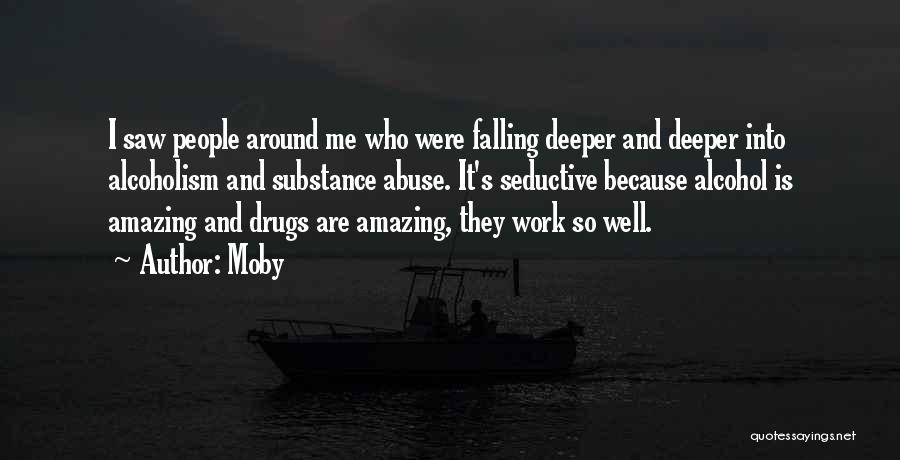 Moby Quotes: I Saw People Around Me Who Were Falling Deeper And Deeper Into Alcoholism And Substance Abuse. It's Seductive Because Alcohol