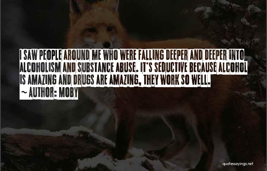 Moby Quotes: I Saw People Around Me Who Were Falling Deeper And Deeper Into Alcoholism And Substance Abuse. It's Seductive Because Alcohol