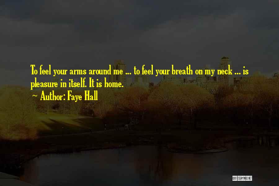 Faye Hall Quotes: To Feel Your Arms Around Me ... To Feel Your Breath On My Neck ... Is Pleasure In Itself. It