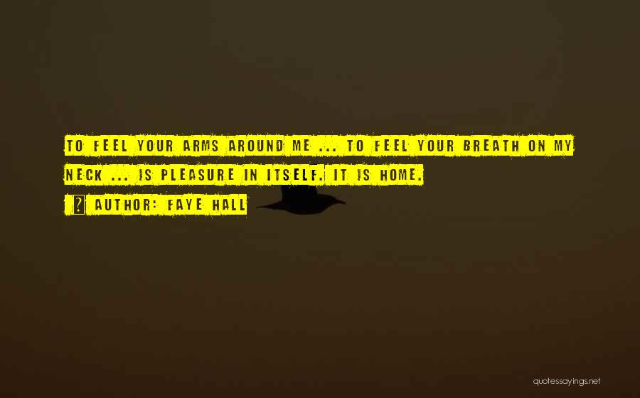 Faye Hall Quotes: To Feel Your Arms Around Me ... To Feel Your Breath On My Neck ... Is Pleasure In Itself. It