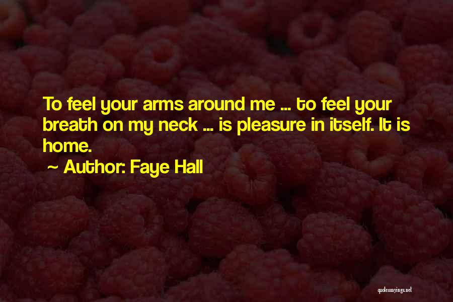 Faye Hall Quotes: To Feel Your Arms Around Me ... To Feel Your Breath On My Neck ... Is Pleasure In Itself. It