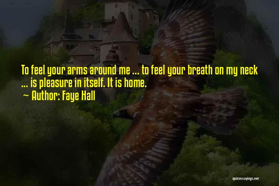 Faye Hall Quotes: To Feel Your Arms Around Me ... To Feel Your Breath On My Neck ... Is Pleasure In Itself. It