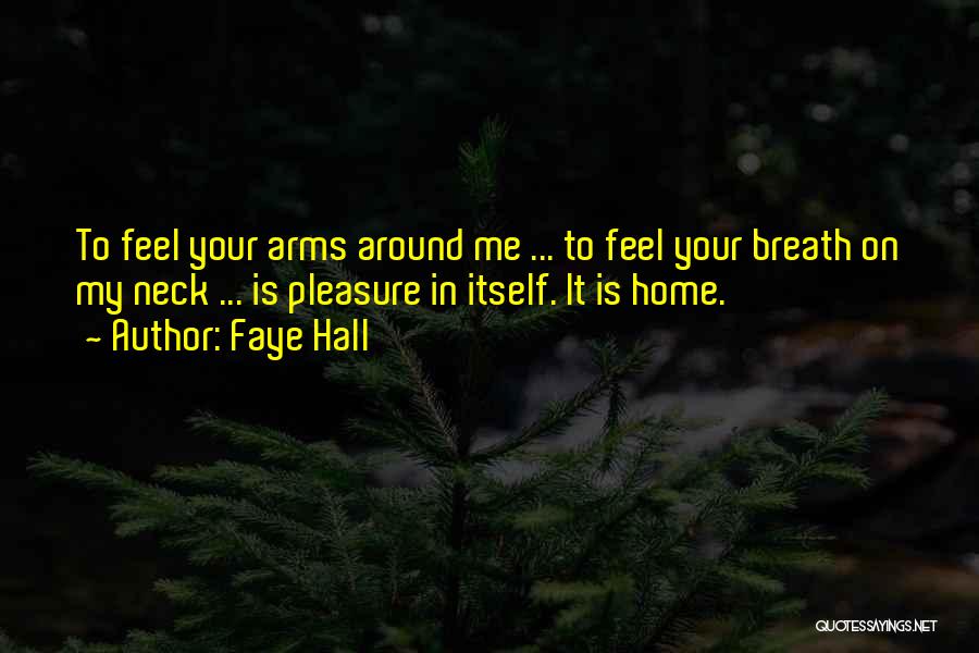 Faye Hall Quotes: To Feel Your Arms Around Me ... To Feel Your Breath On My Neck ... Is Pleasure In Itself. It