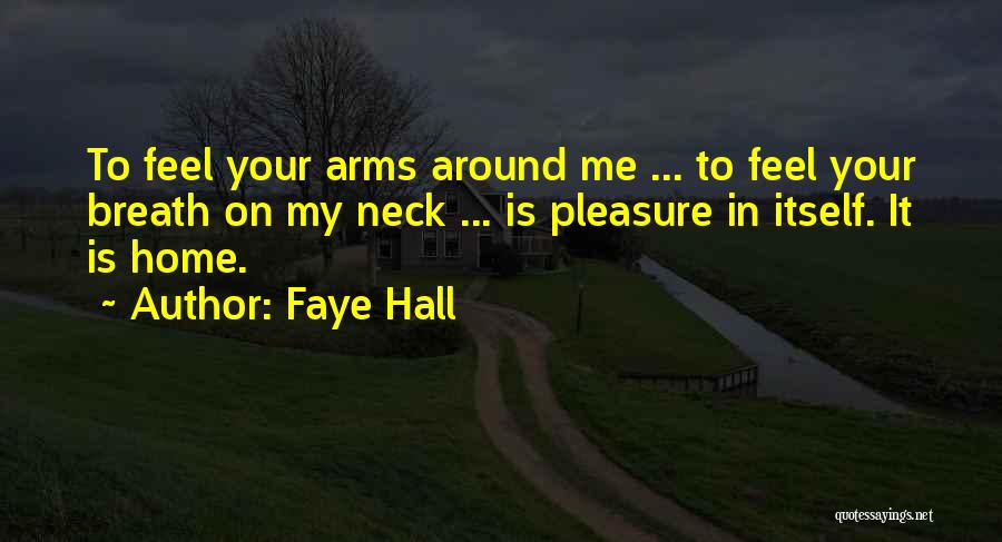 Faye Hall Quotes: To Feel Your Arms Around Me ... To Feel Your Breath On My Neck ... Is Pleasure In Itself. It