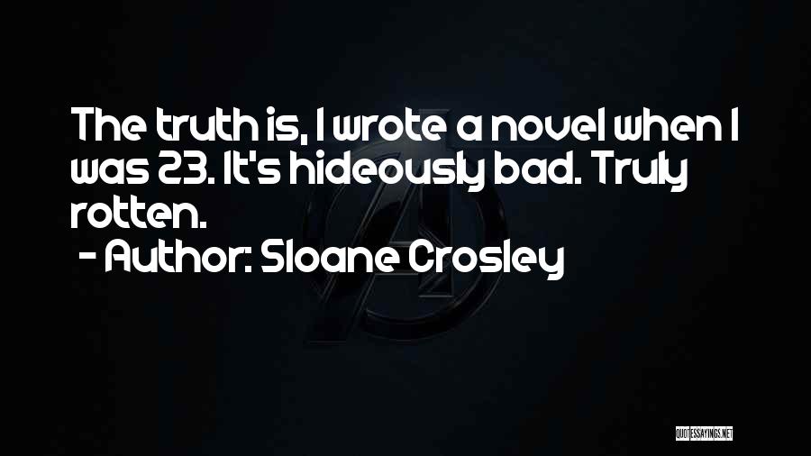 Sloane Crosley Quotes: The Truth Is, I Wrote A Novel When I Was 23. It's Hideously Bad. Truly Rotten.