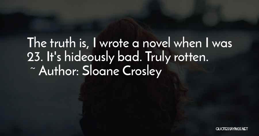 Sloane Crosley Quotes: The Truth Is, I Wrote A Novel When I Was 23. It's Hideously Bad. Truly Rotten.