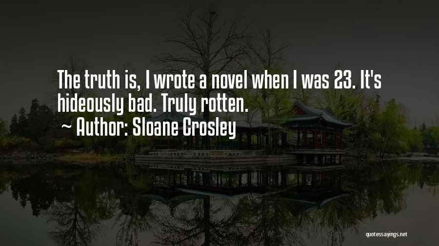 Sloane Crosley Quotes: The Truth Is, I Wrote A Novel When I Was 23. It's Hideously Bad. Truly Rotten.