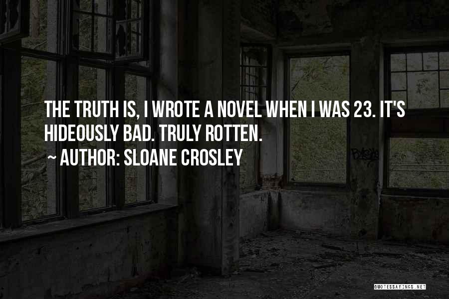 Sloane Crosley Quotes: The Truth Is, I Wrote A Novel When I Was 23. It's Hideously Bad. Truly Rotten.