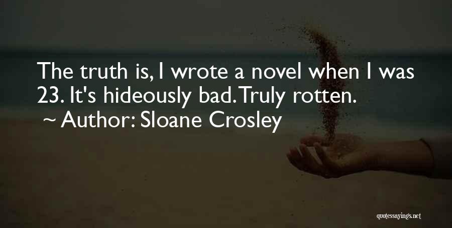 Sloane Crosley Quotes: The Truth Is, I Wrote A Novel When I Was 23. It's Hideously Bad. Truly Rotten.