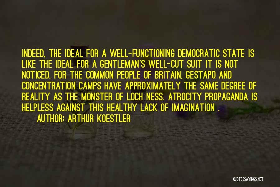 Arthur Koestler Quotes: Indeed, The Ideal For A Well-functioning Democratic State Is Like The Ideal For A Gentleman's Well-cut Suit It Is Not