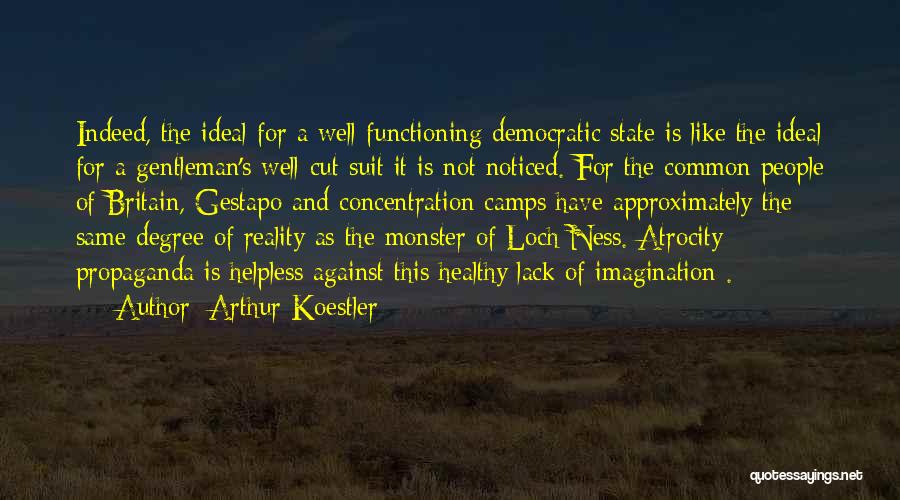 Arthur Koestler Quotes: Indeed, The Ideal For A Well-functioning Democratic State Is Like The Ideal For A Gentleman's Well-cut Suit It Is Not