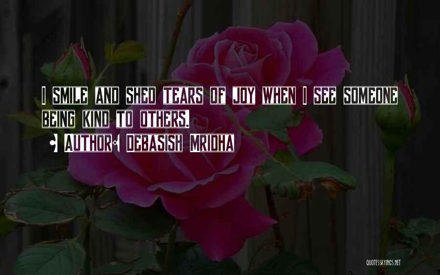 Debasish Mridha Quotes: I Smile And Shed Tears Of Joy When I See Someone Being Kind To Others.