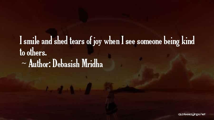 Debasish Mridha Quotes: I Smile And Shed Tears Of Joy When I See Someone Being Kind To Others.