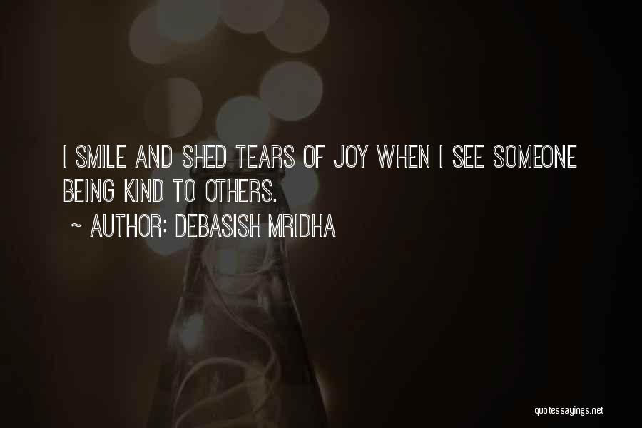 Debasish Mridha Quotes: I Smile And Shed Tears Of Joy When I See Someone Being Kind To Others.