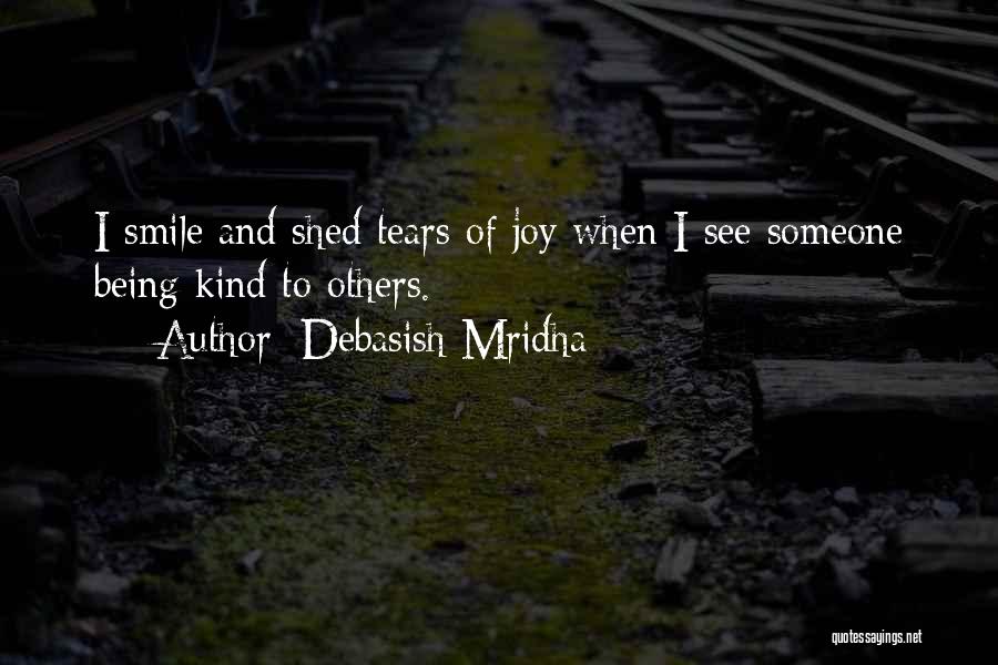 Debasish Mridha Quotes: I Smile And Shed Tears Of Joy When I See Someone Being Kind To Others.