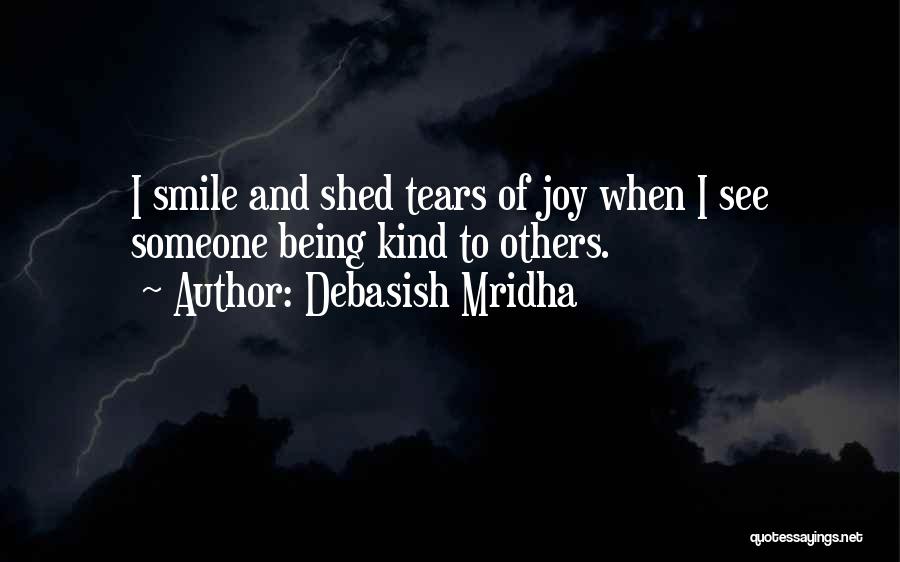 Debasish Mridha Quotes: I Smile And Shed Tears Of Joy When I See Someone Being Kind To Others.