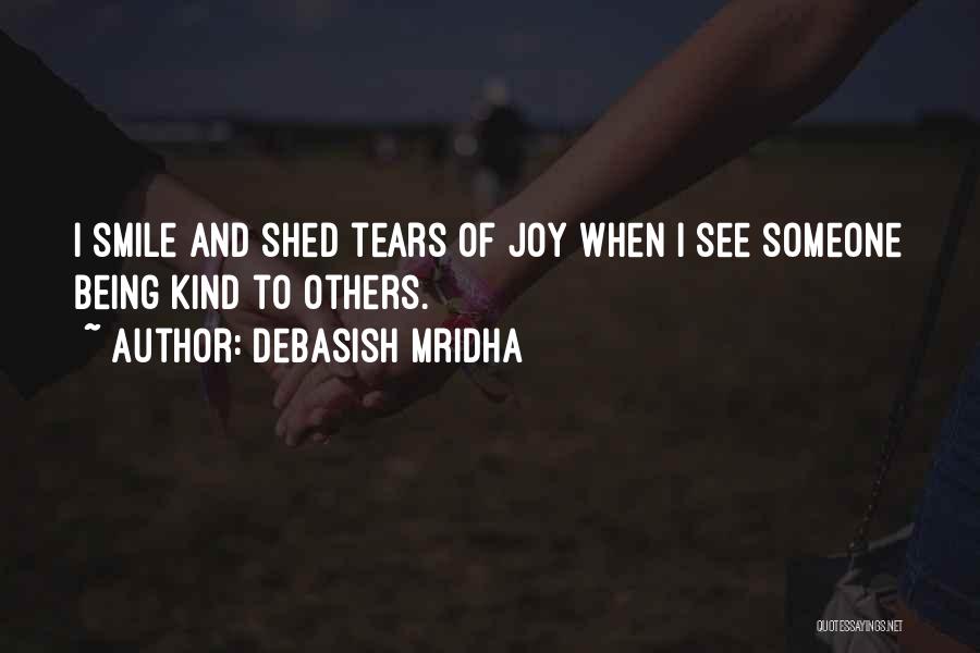 Debasish Mridha Quotes: I Smile And Shed Tears Of Joy When I See Someone Being Kind To Others.