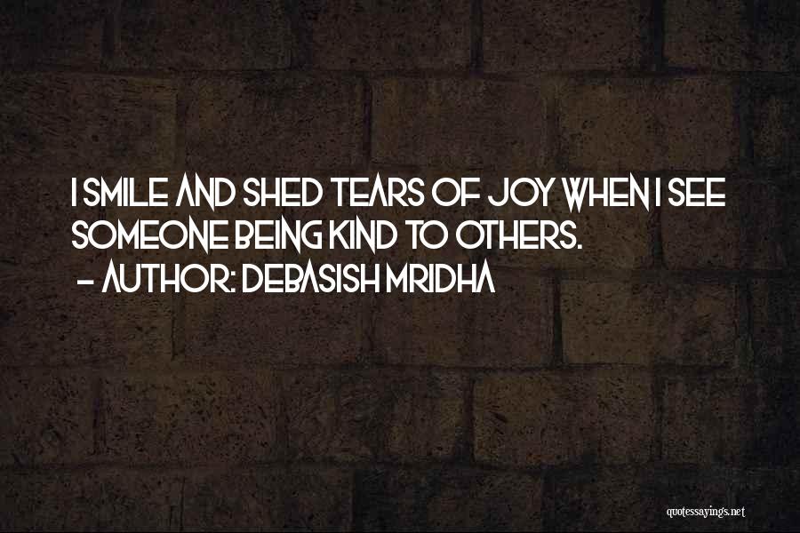 Debasish Mridha Quotes: I Smile And Shed Tears Of Joy When I See Someone Being Kind To Others.