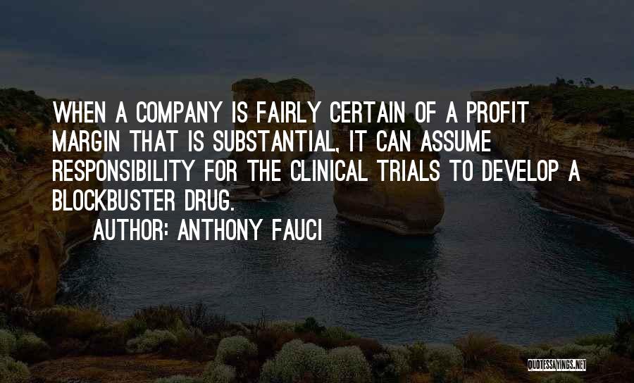 Anthony Fauci Quotes: When A Company Is Fairly Certain Of A Profit Margin That Is Substantial, It Can Assume Responsibility For The Clinical