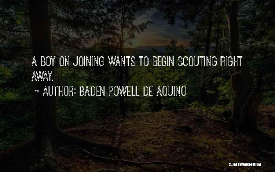 Baden Powell De Aquino Quotes: A Boy On Joining Wants To Begin Scouting Right Away.