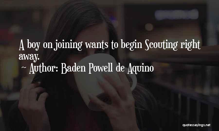 Baden Powell De Aquino Quotes: A Boy On Joining Wants To Begin Scouting Right Away.