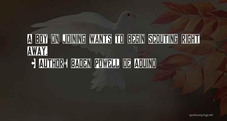 Baden Powell De Aquino Quotes: A Boy On Joining Wants To Begin Scouting Right Away.