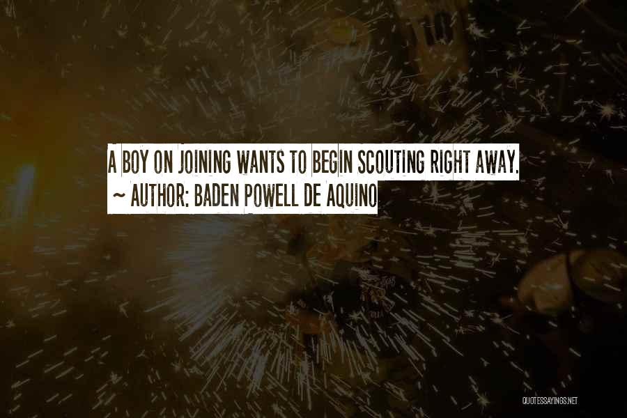 Baden Powell De Aquino Quotes: A Boy On Joining Wants To Begin Scouting Right Away.