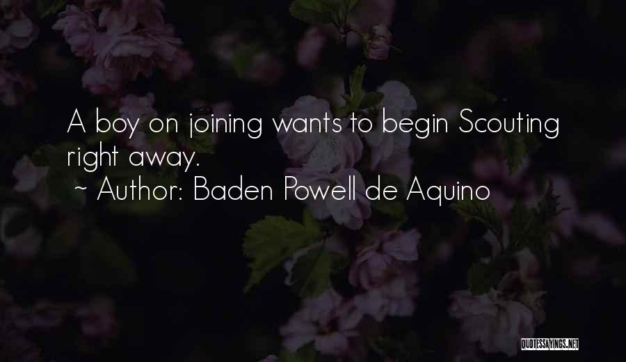 Baden Powell De Aquino Quotes: A Boy On Joining Wants To Begin Scouting Right Away.