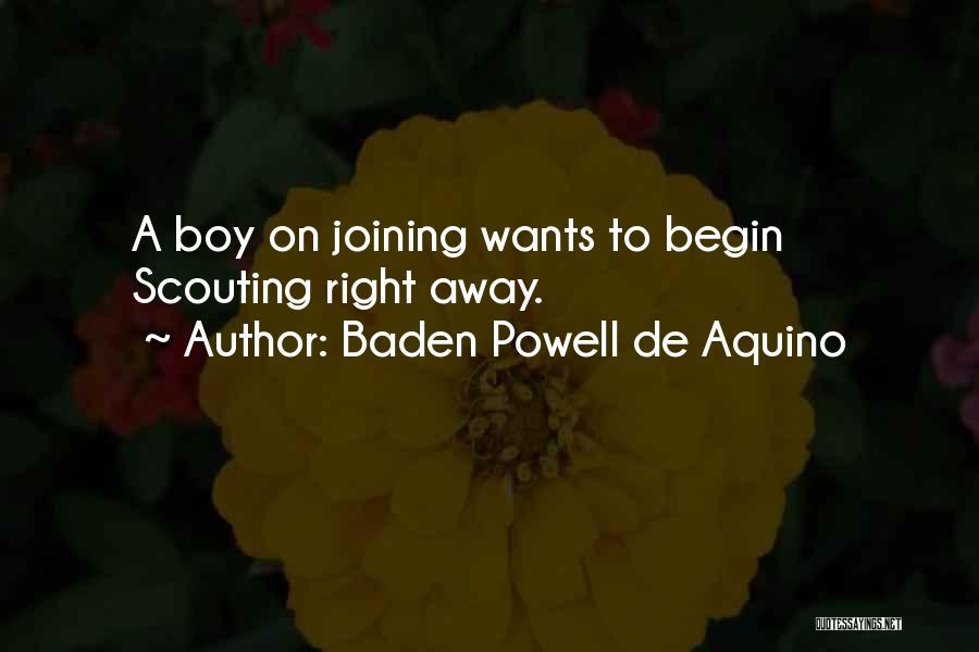 Baden Powell De Aquino Quotes: A Boy On Joining Wants To Begin Scouting Right Away.