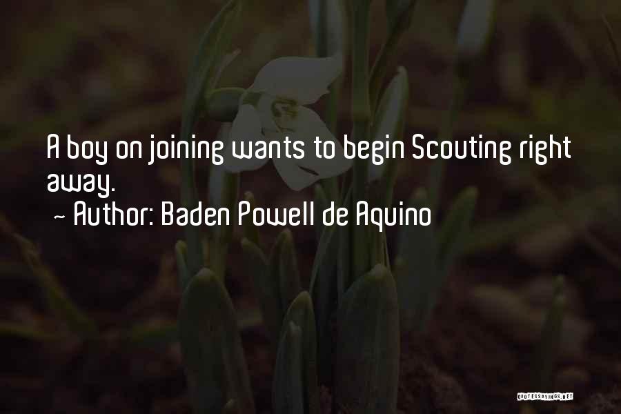 Baden Powell De Aquino Quotes: A Boy On Joining Wants To Begin Scouting Right Away.