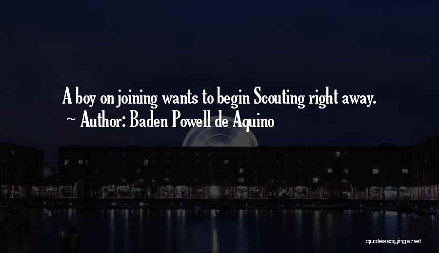 Baden Powell De Aquino Quotes: A Boy On Joining Wants To Begin Scouting Right Away.