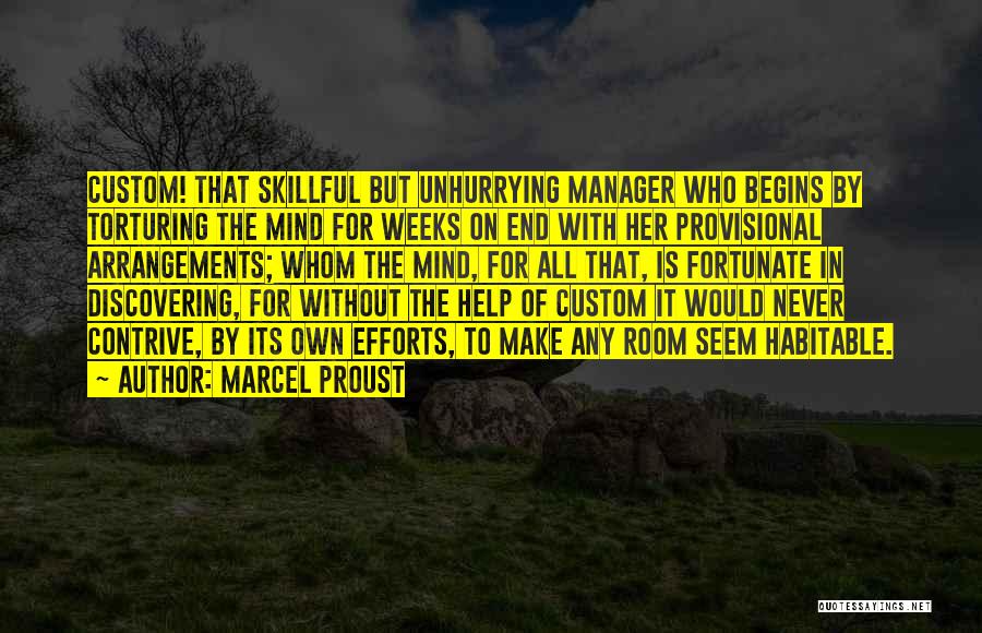 Marcel Proust Quotes: Custom! That Skillful But Unhurrying Manager Who Begins By Torturing The Mind For Weeks On End With Her Provisional Arrangements;