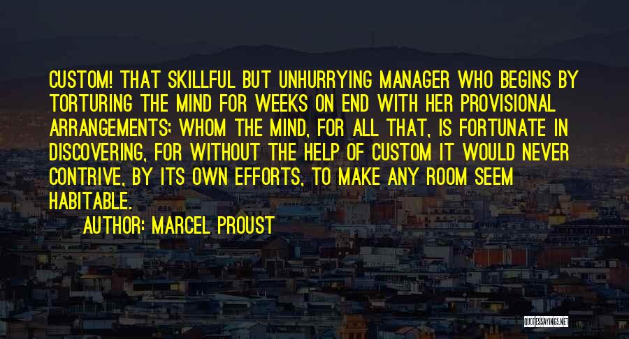 Marcel Proust Quotes: Custom! That Skillful But Unhurrying Manager Who Begins By Torturing The Mind For Weeks On End With Her Provisional Arrangements;