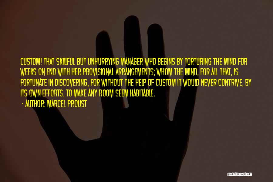Marcel Proust Quotes: Custom! That Skillful But Unhurrying Manager Who Begins By Torturing The Mind For Weeks On End With Her Provisional Arrangements;