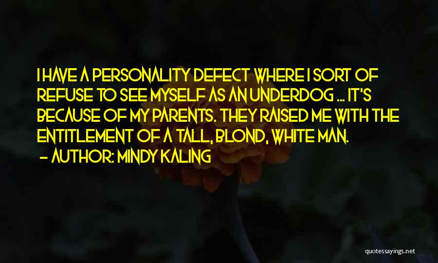 Mindy Kaling Quotes: I Have A Personality Defect Where I Sort Of Refuse To See Myself As An Underdog ... It's Because Of